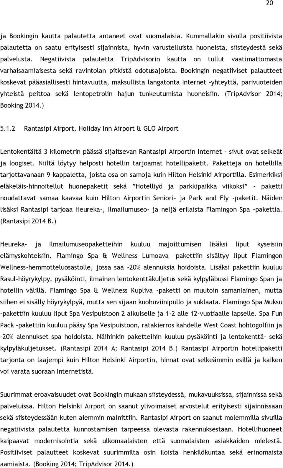 Bookingin negatiiviset palautteet koskevat pääasiallisesti hintavuutta, maksullista langatonta Internet -yhteyttä, parivuoteiden yhteistä peittoa sekä lentopetrolin hajun tunkeutumista huoneisiin.