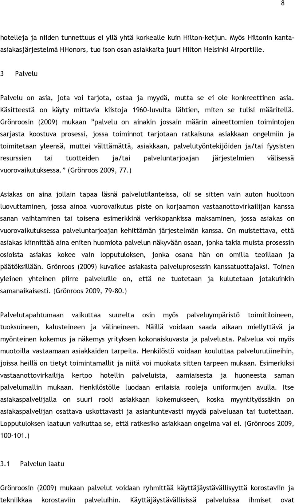 Grönroosin (2009) mukaan palvelu on ainakin jossain määrin aineettomien toimintojen sarjasta koostuva prosessi, jossa toiminnot tarjotaan ratkaisuna asiakkaan ongelmiin ja toimitetaan yleensä, muttei