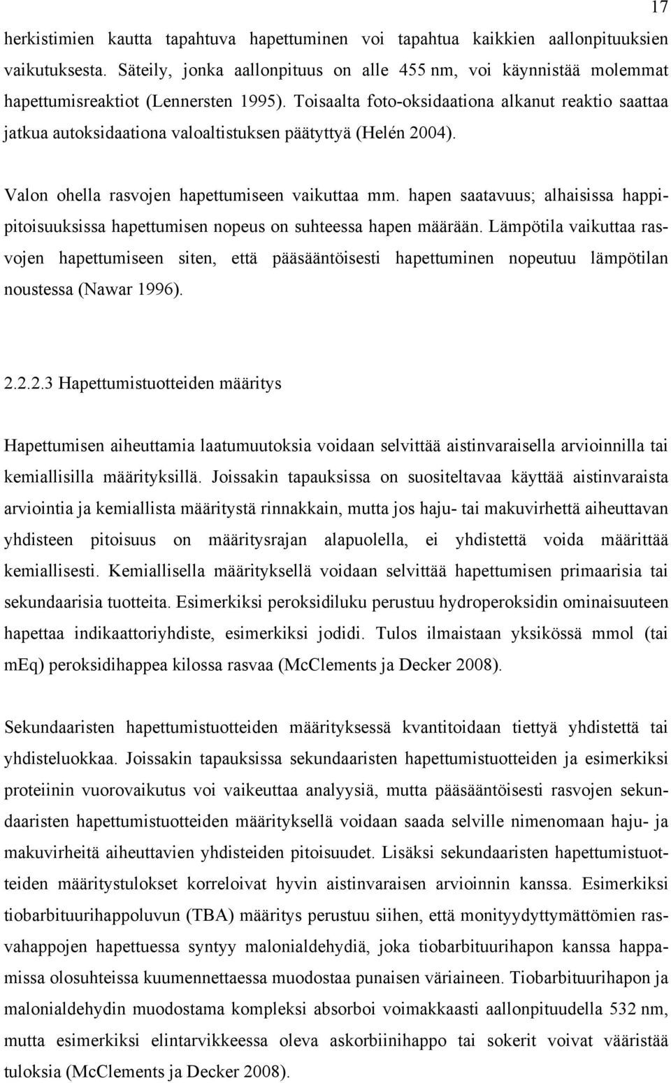 Toisaalta foto-oksidaationa alkanut reaktio saattaa jatkua autoksidaationa valoaltistuksen päätyttyä (Helén 2004). Valon ohella rasvojen hapettumiseen vaikuttaa mm.