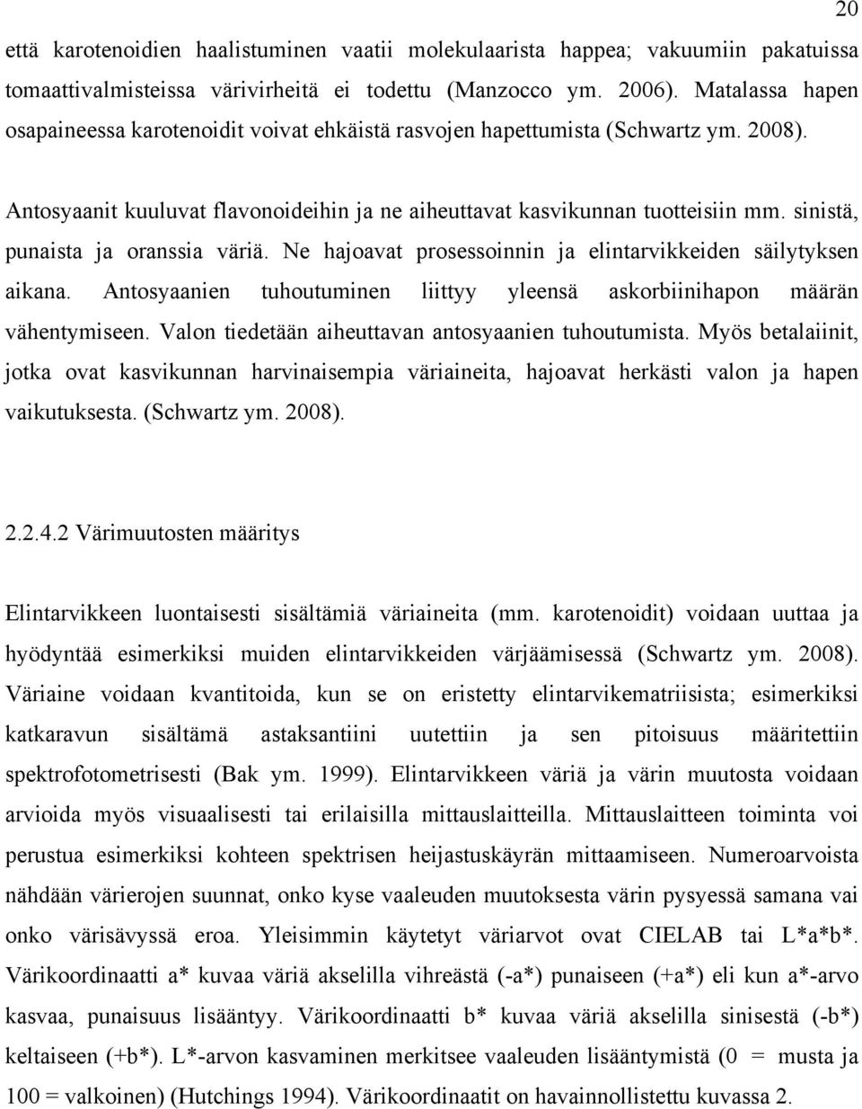 sinistä, punaista ja oranssia väriä. Ne hajoavat prosessoinnin ja elintarvikkeiden säilytyksen aikana. Antosyaanien tuhoutuminen liittyy yleensä askorbiinihapon määrän vähentymiseen.