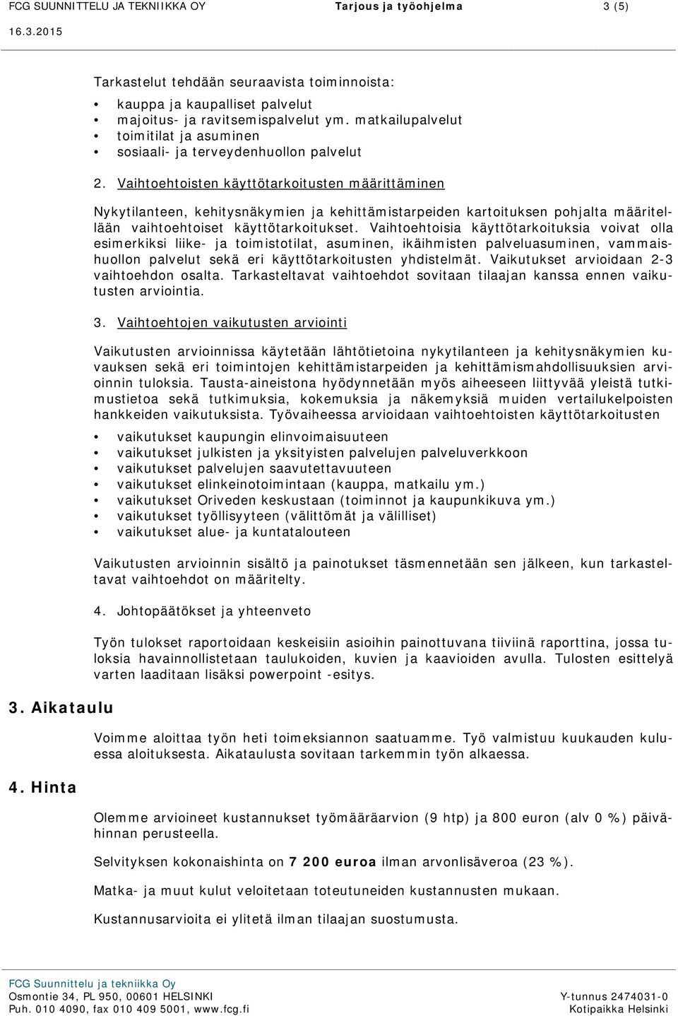 Vaihtoehtoisten käyttötarkoitusten määrittäminen Nykytilanteen, kehitysnäkymien ja kehittämistarpeiden kartoituksen pohjalta määritellään vaihtoehtoiset käyttötarkoitukset.