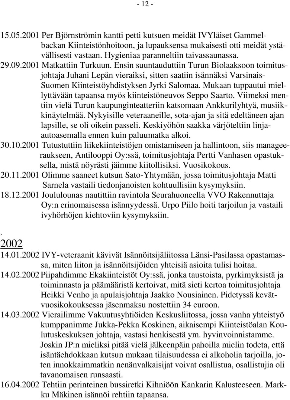 Ensin suuntauduttiin Turun Biolaaksoon toimitusjohtaja Juhani Lepän vieraiksi, sitten saatiin isännäksi Varsinais- Suomen Kiinteistöyhdistyksen Jyrki Salomaa.