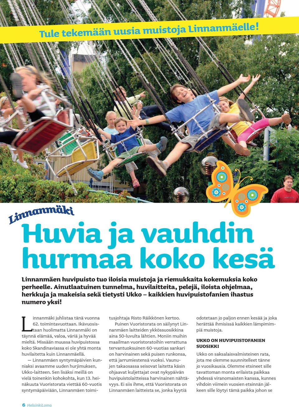 toimintavuottaan. Ikävuosistaan huolimatta Linnanmäki on täynnä elämää, valoa, väriä ja hyvää mieltä. Missään muussa huvipuistossa koko Skandinaviassa ei ole yhtä monta huvilaitetta kuin Linnanmäellä.