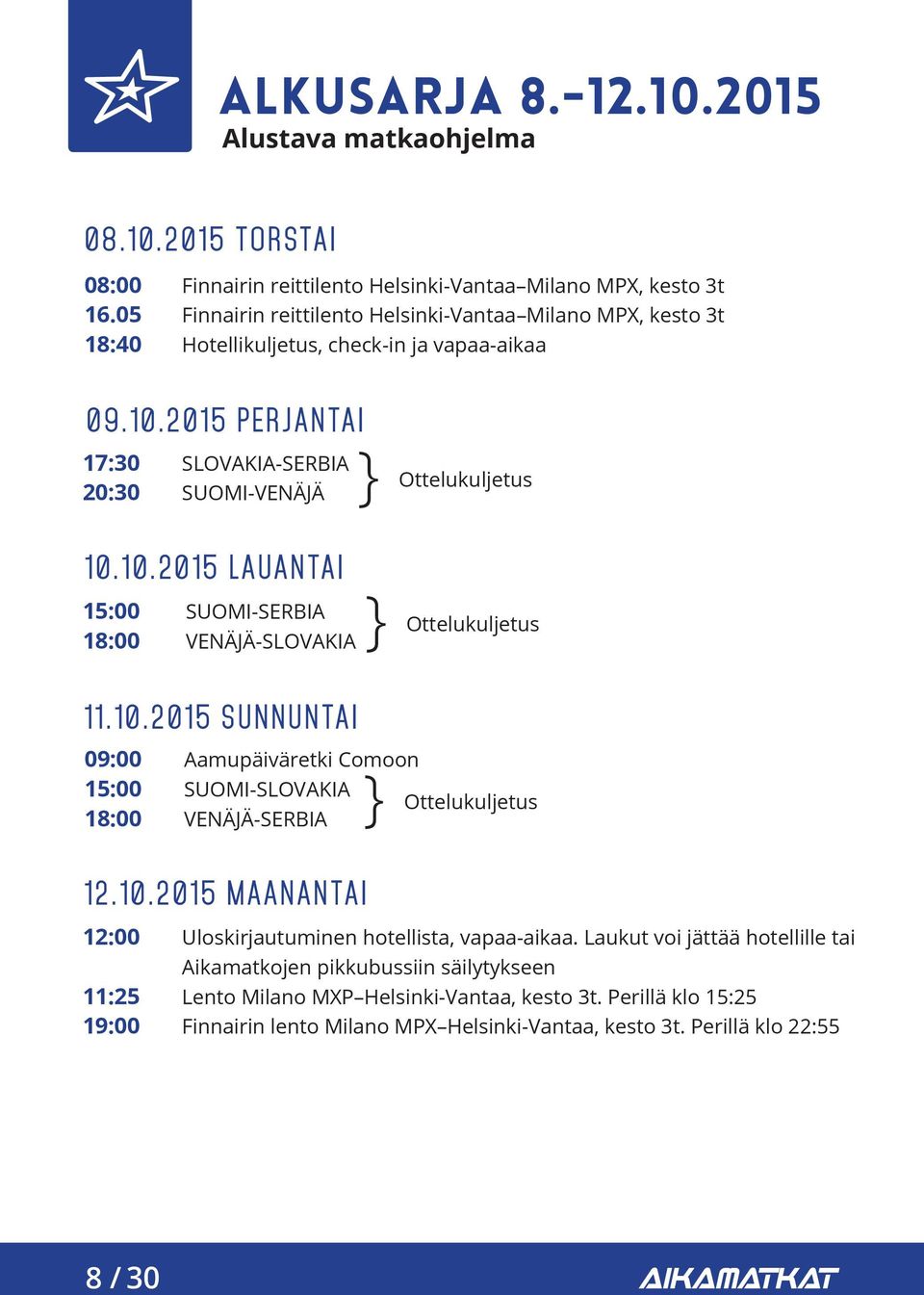 2015 PERJANTAI 17:30 20:30 SLOVAKIA-SERBIA SUOMI-VENÄJÄ 10.10.2015 LAUANTAI 15:00 SUOMI-SERBIA VENÄJÄ-SLOVAKIA 11.10.2015 SUNNUNTAI 09:00 15:00 Aamupäiväretki Comoon SUOMI-SLOVAKIA VENÄJÄ-SERBIA 12.