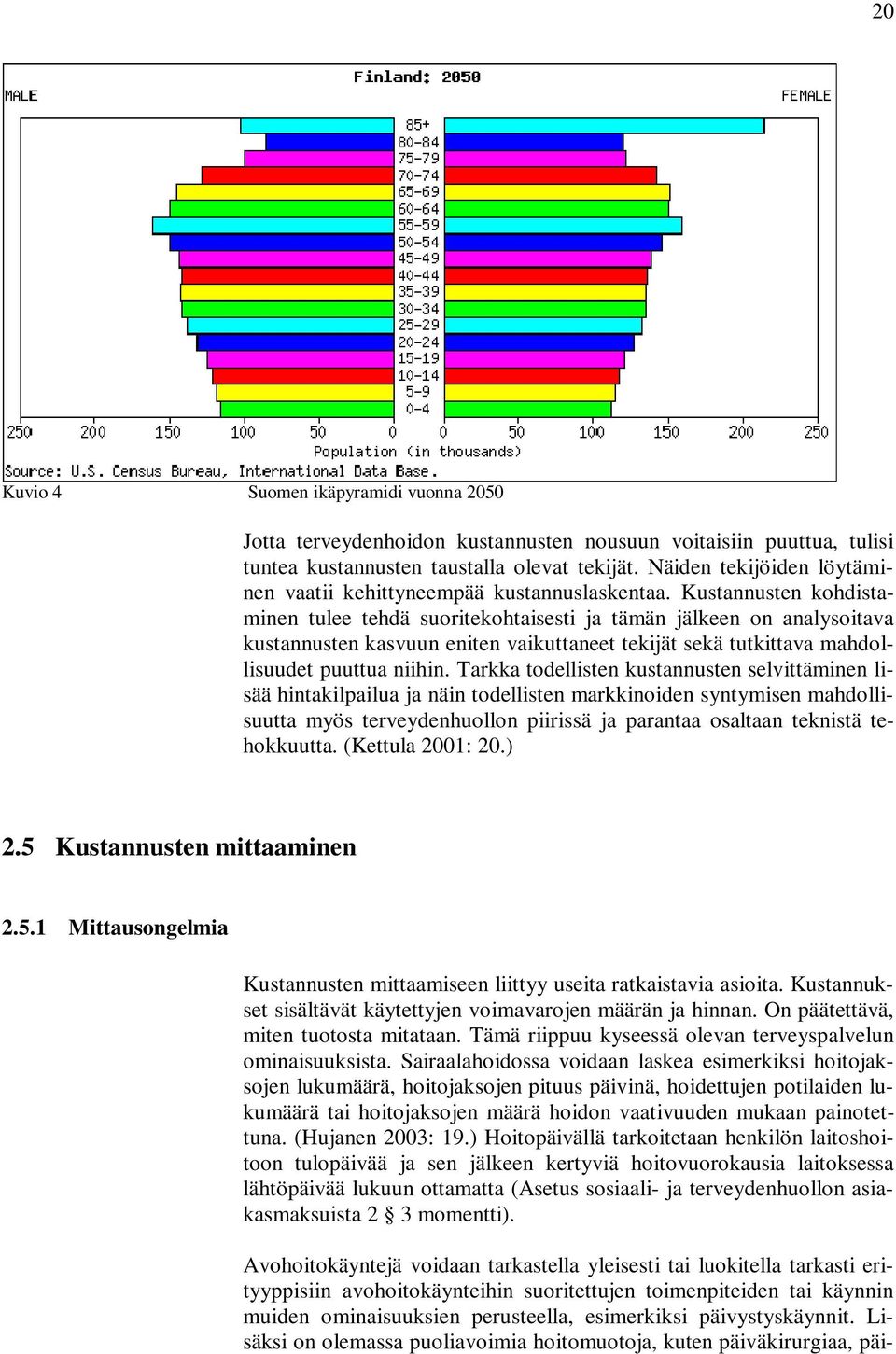 Kustannusten kohdistaminen tulee tehdä suoritekohtaisesti ja tämän jälkeen on analysoitava kustannusten kasvuun eniten vaikuttaneet tekijät sekä tutkittava mahdollisuudet puuttua niihin.