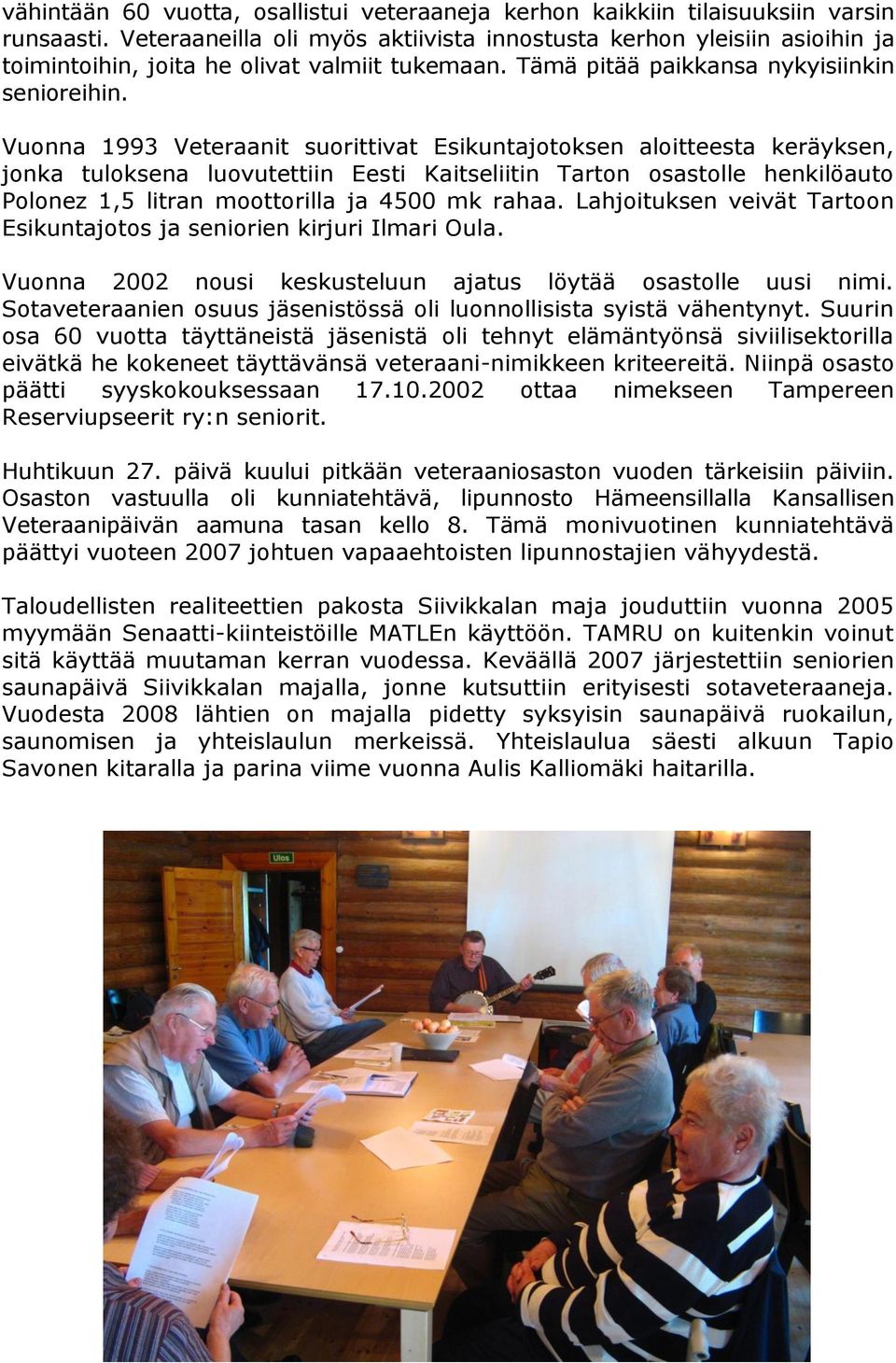 Vuonna 1993 Veteraanit suorittivat Esikuntajotoksen aloitteesta keräyksen, jonka tuloksena luovutettiin Eesti Kaitseliitin Tarton osastolle henkilöauto Polonez 1,5 litran moottorilla ja 4500 mk rahaa.