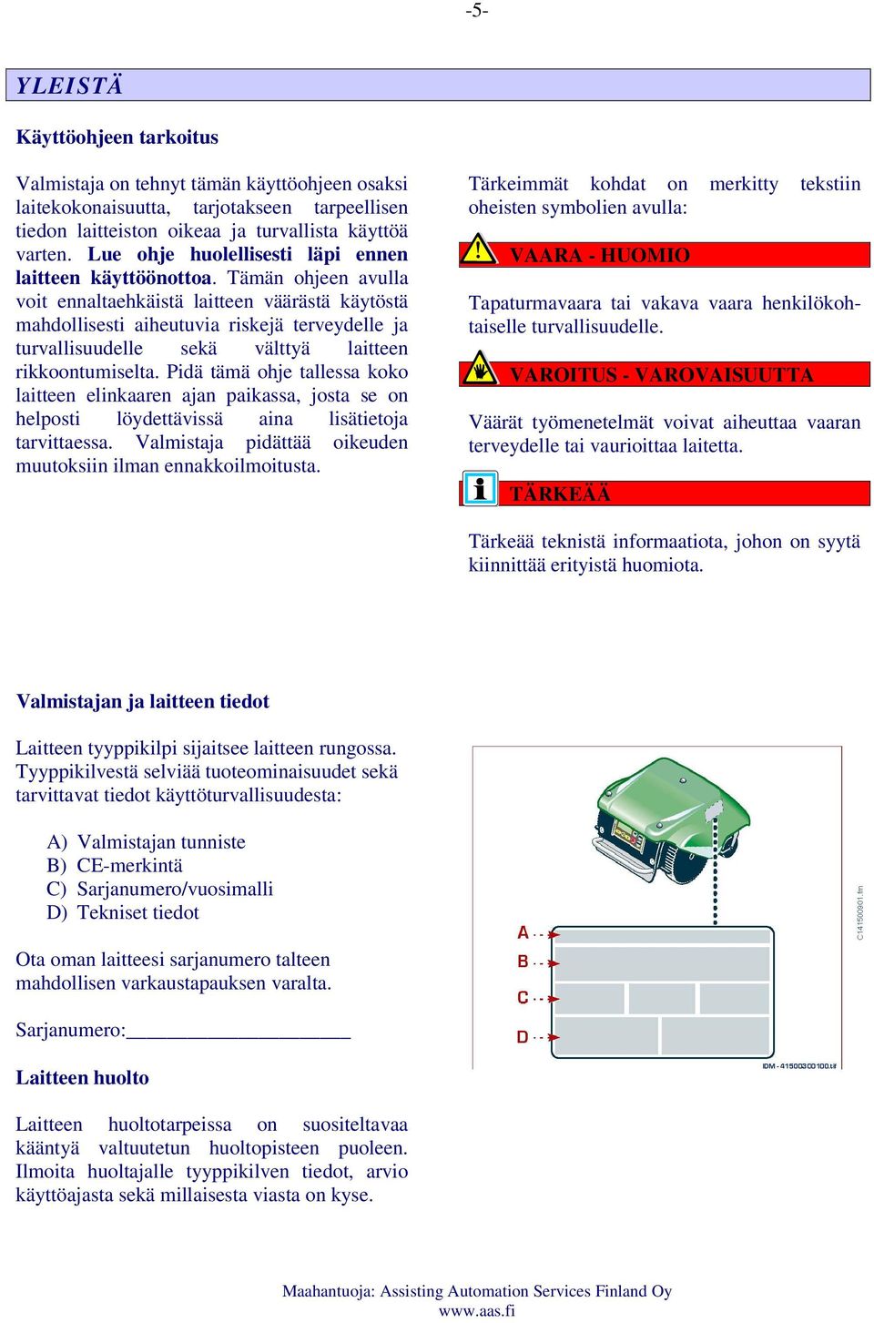 Tämän ohjeen avulla voit ennaltaehkäistä laitteen väärästä käytöstä mahdollisesti aiheutuvia riskejä terveydelle ja turvallisuudelle sekä välttyä laitteen rikkoontumiselta.