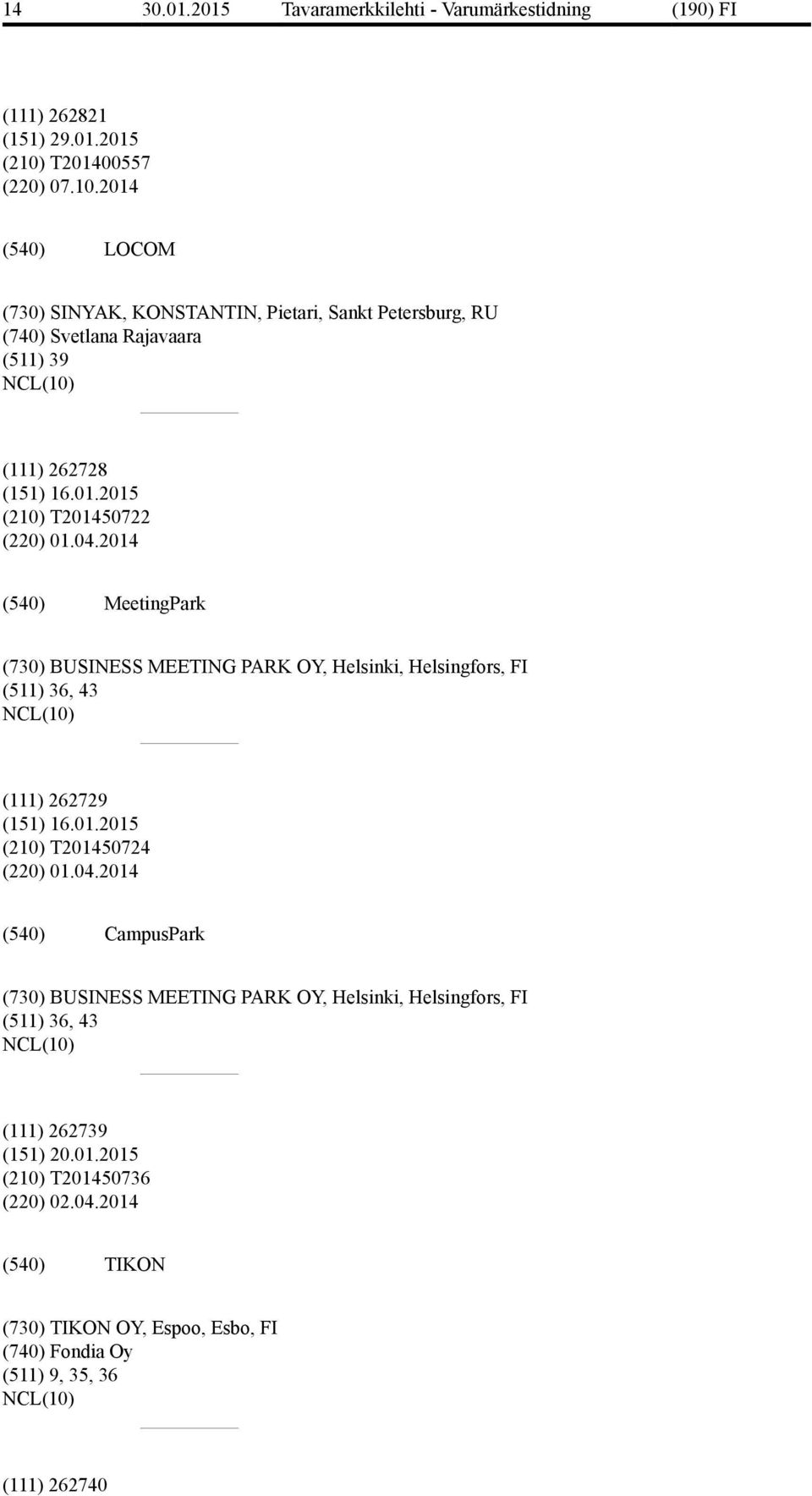 04.2014 MeetingPark (730) BUSINESS MEETING PARK OY, Helsinki, Helsingfors, FI (511) 36, 43 (111) 262729 (151) 16.01.2015 (210) T201450724 (220) 01.04.2014 CampusPark (730) BUSINESS MEETING PARK OY, Helsinki, Helsingfors, FI (511) 36, 43 (111) 262739 (151) 20.