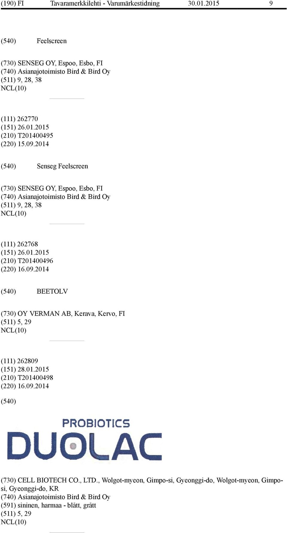 2014 Senseg Feelscreen (730) SENSEG OY, Espoo, Esbo, FI (740) Asianajotoimisto Bird & Bird Oy (511) 9, 28, 38 (111) 262768 (151) 26.01.2015 (210) T201400496 (220) 16.09.
