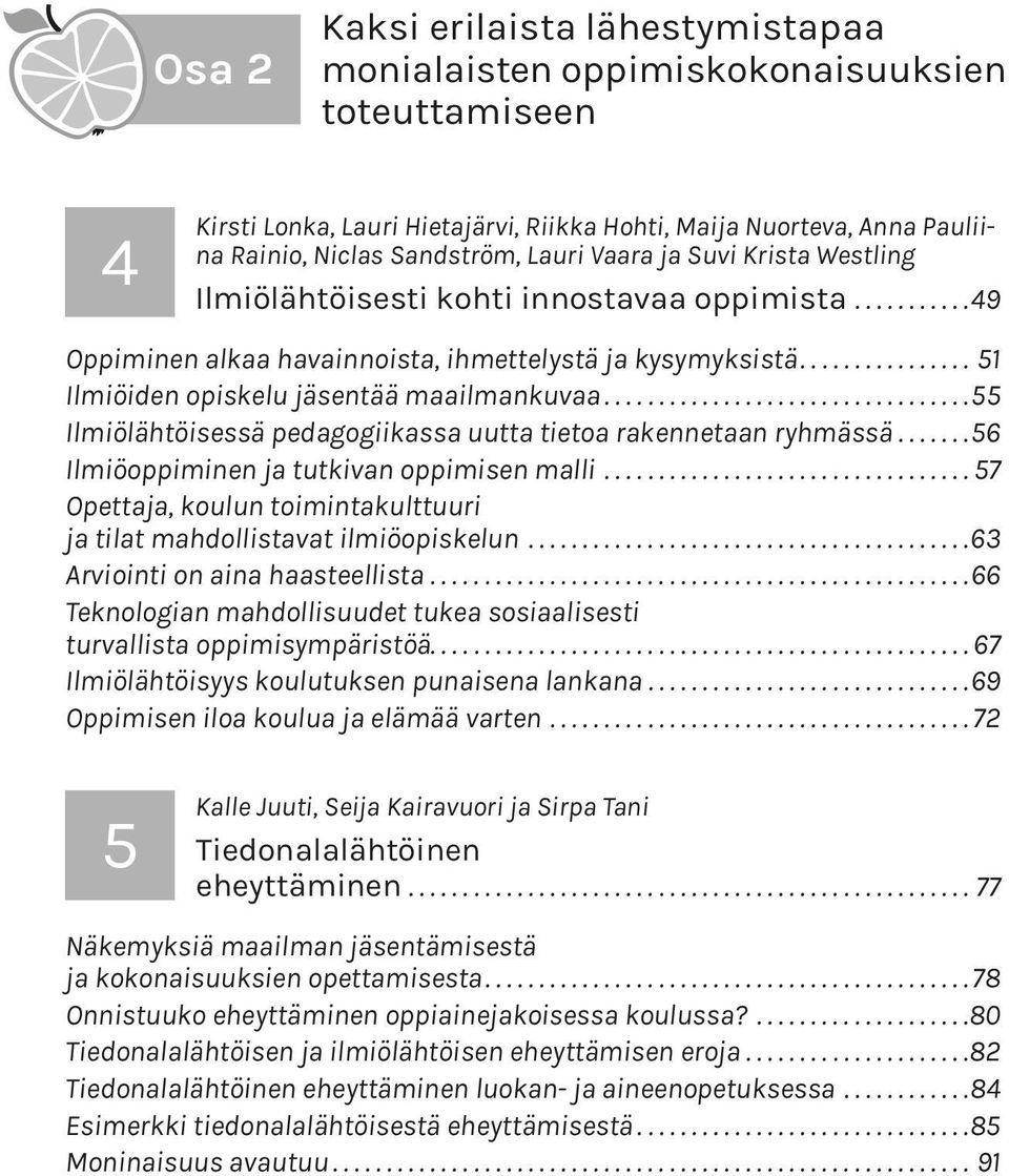 .. 55 Ilmiölähtöisessä pedagogiikassa uutta tietoa rakennetaan ryhmässä... 56 Ilmiöoppiminen ja tutkivan oppimisen malli... 57 Opettaja, koulun toimintakulttuuri ja tilat mahdollistavat ilmiöopiskelun.