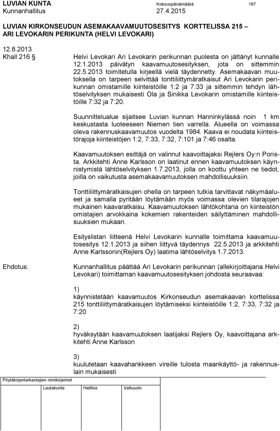 Asemakaavan muutoksella on tarpeen selvittää tonttiliittymäratkaisut Ari Levokarin perikunnan omistamille kiinteistöille 1:2 ja 7:33 ja sittemmin tehdyn lähtöselvityksen mukaisesti Ola ja Sinikka