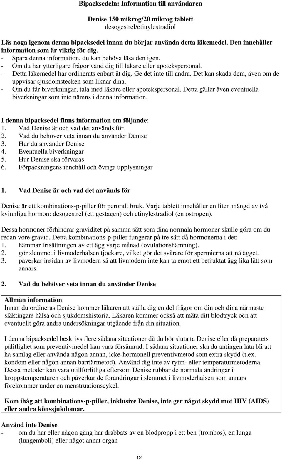 - Detta läkemedel har ordinerats enbart åt dig. Ge det inte till andra. Det kan skada dem, även om de uppvisar sjukdomstecken som liknar dina.