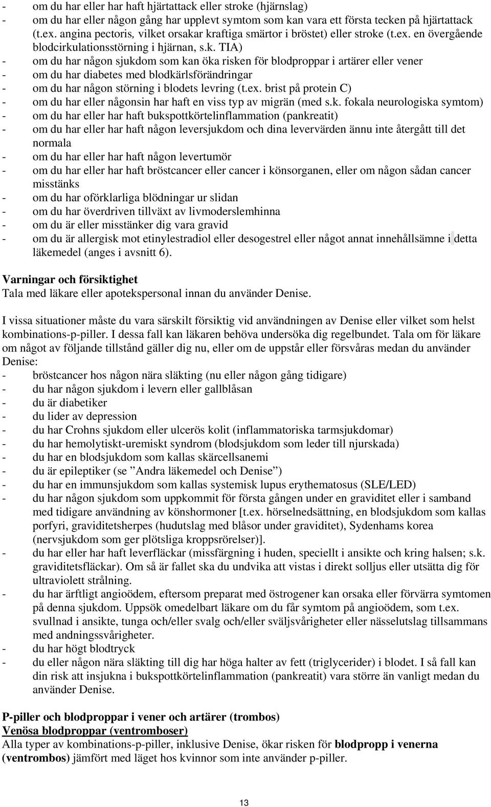 t orsakar kraftiga smärtor i bröstet) eller stroke (t.ex. en övergående blodcirkulationsstörning i hjärnan, s.k. TIA) - om du har någon sjukdom som kan öka risken för blodproppar i artärer eller vener - om du har diabetes med blodkärlsförändringar - om du har någon störning i blodets levring (t.