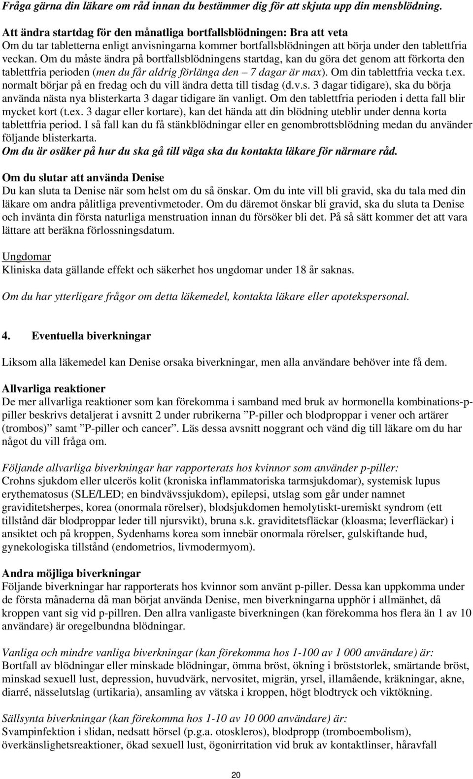 Om du måste ändra på bortfallsblödningens startdag, kan du göra det genom att förkorta den tablettfria perioden (men du får aldrig förlänga den 7 dagar är max). Om din tablettfria vecka t.ex.