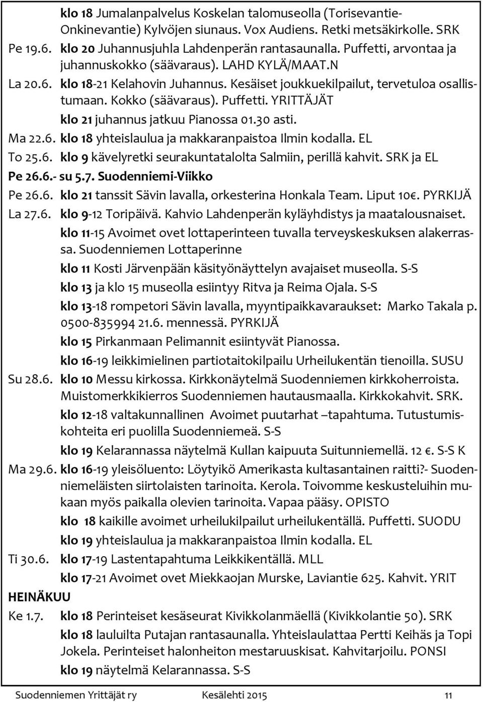 YRITTÄJÄT klo 21 juhannus jatkuu Pianossa 01.30 asti. Ma 22.6. klo 18 yhteislaulua ja makkaranpaistoa Ilmin kodalla. EL To 25.6. klo 9 kävelyretki seurakuntatalolta Salmiin, perillä kahvit.