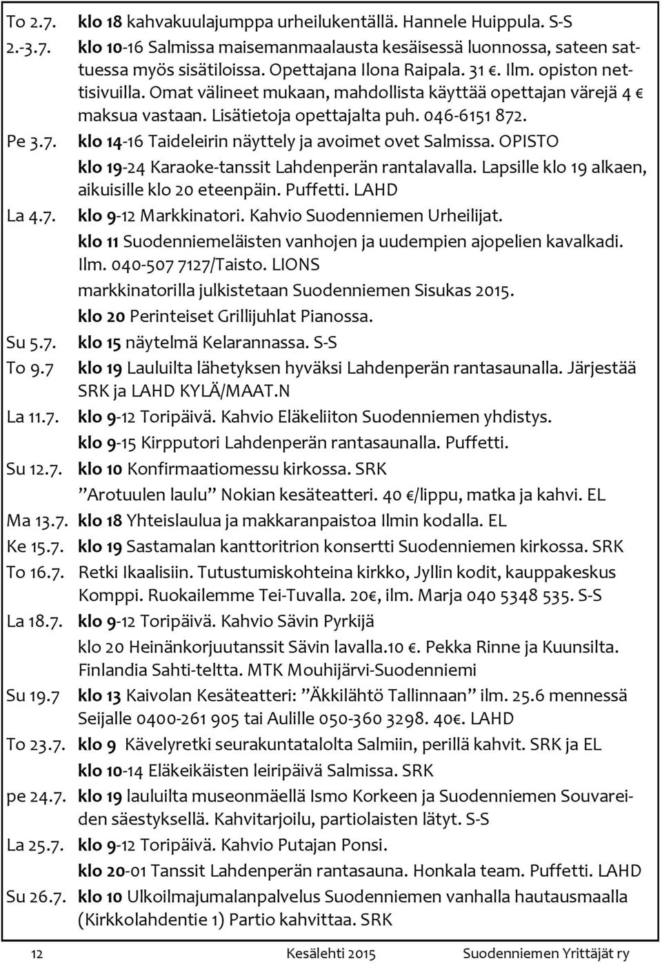 . Pe 3.7. klo 14-16 Taideleirin näyttely ja avoimet ovet Salmissa. OPISTO klo 19-24 Karaoke-tanssit Lahdenperän rantalavalla. Lapsille klo 19 alkaen, aikuisille klo 20 eteenpäin. Puffetti. LAHD La 4.