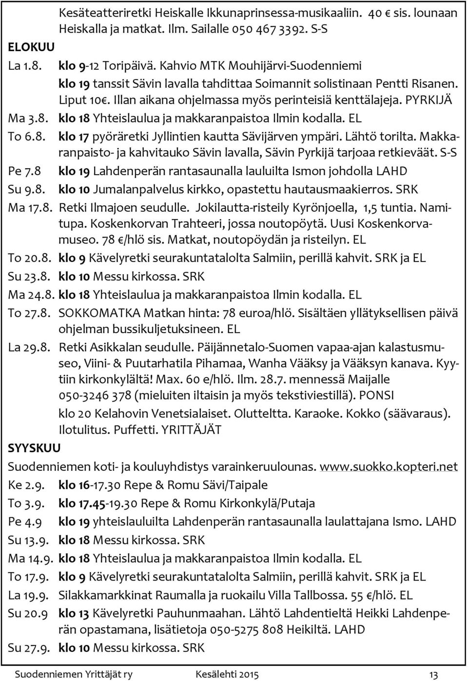 klo 18 Yhteislaulua ja makkaranpaistoa Ilmin kodalla. EL To 6.8. klo 17 pyöräretki Jyllintien kautta Sävijärven ympäri. Lähtö torilta.