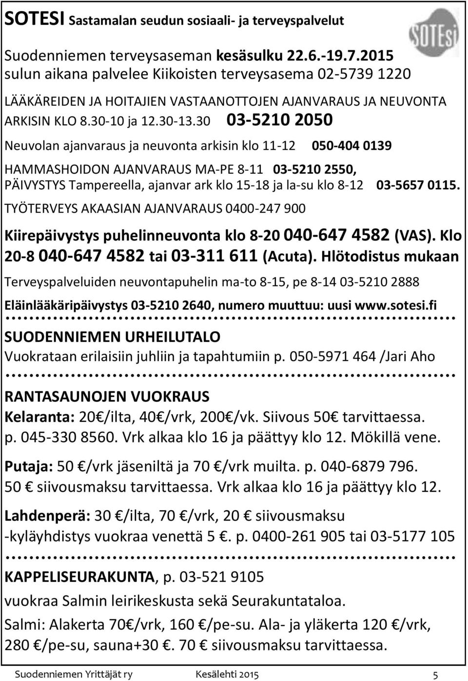 30 03-5210 2050 Neuvolan ajanvaraus ja neuvonta arkisin klo 11-12 050-404 0139 HAMMASHOIDON AJANVARAUS MA-PE 8-11 03-5210 2550, PÄIVYSTYS Tampereella, ajanvar ark klo 15-18 ja la-su klo 8-12 03-5657