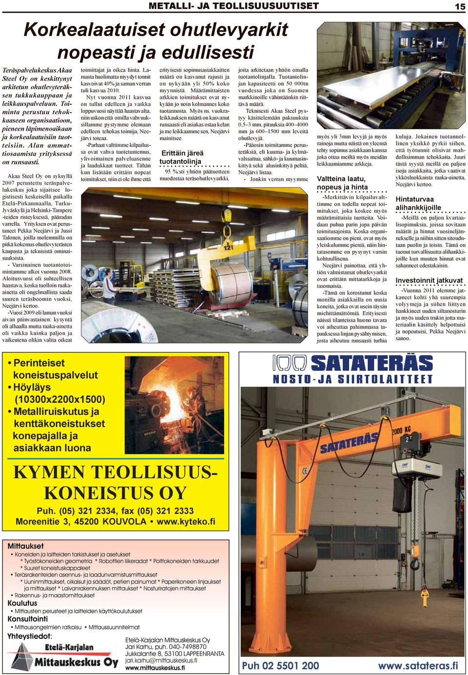 Akaa Steel Oy on syksyllä 2007 perustettu teräspalvelukeskus joka sijaitsee logistisesti keskeisellä paikalla Etelä-Pirkanmaalla, Turku- Jyväskylä ja Helsinki-Tampere -teiden risteyksessä, pääradan