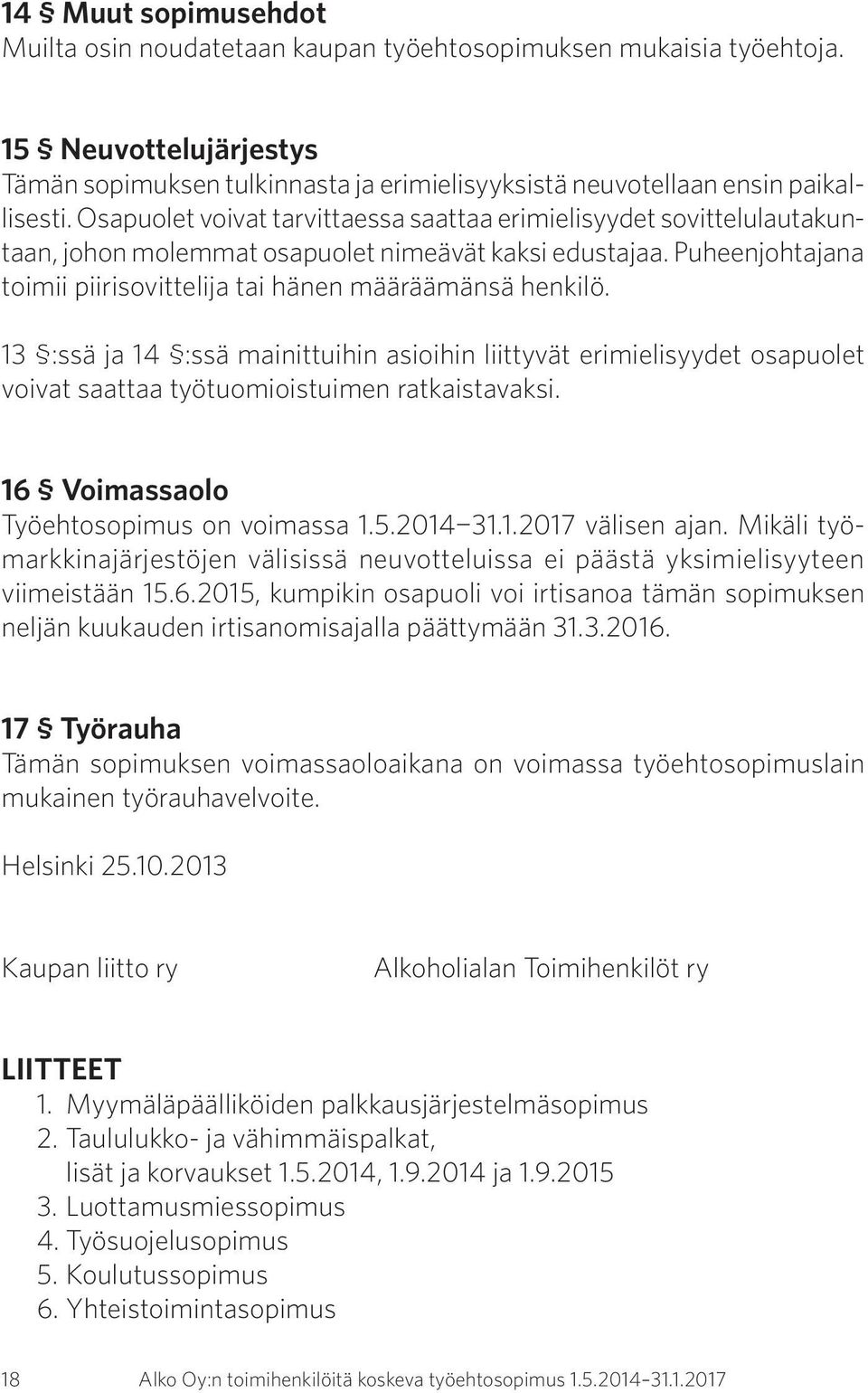 13 :ssä ja 14 :ssä mainittuihin asioihin liittyvät erimielisyydet osapuolet voivat saattaa työtuomioistuimen ratkaistavaksi. 16 Voimassaolo Työehtosopimus on voimassa 1.5.2014 31.1.2017 välisen ajan.