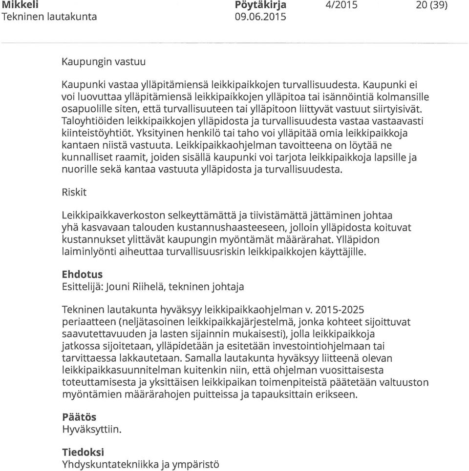 Taloyhtiöiden leikkipaikkojen ylläpidosta ja turvallisuudesta vastaa vastaavasti kiinteistöyhtiöt. Yksityinen henkilö tai taho voi ylläpitää omia leikkipaikkoja kantaen niistä vastuuta.