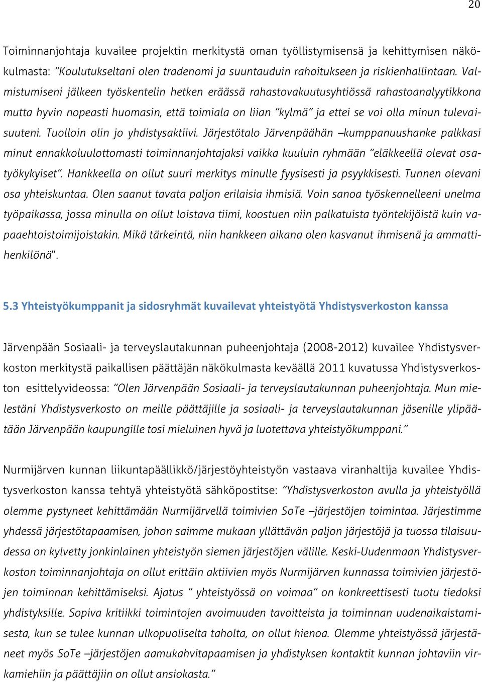 Tuolloin olin jo yhdistysaktiivi. Järjestötalo Järvenpäähän kumppanuushanke palkkasi minut ennakkoluulottomasti toiminnanjohtajaksi vaikka kuuluin ryhmään eläkkeellä olevat osatyökykyiset.