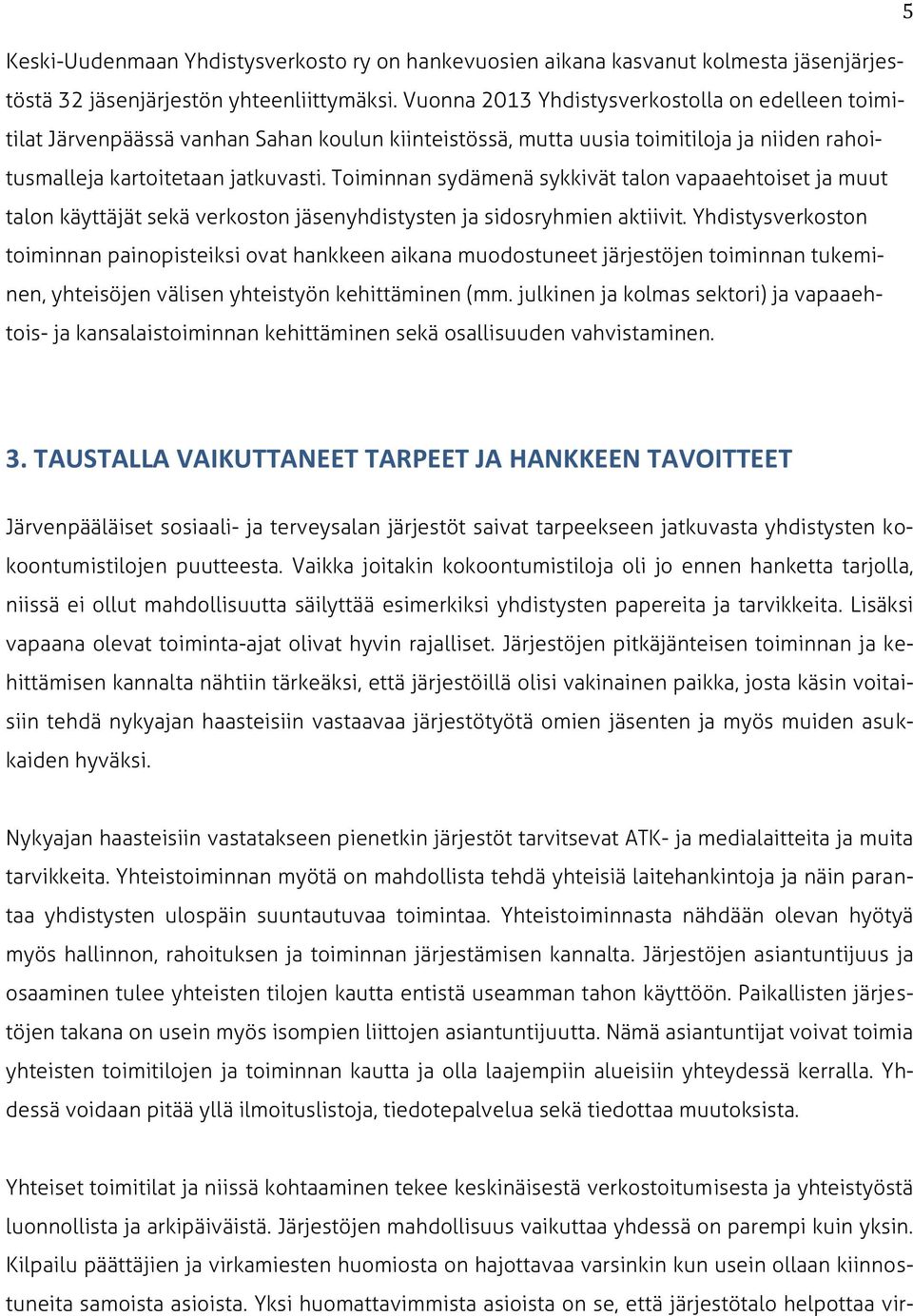 Toiminnan sydämenä sykkivät talon vapaaehtoiset ja muut talon käyttäjät sekä verkoston jäsenyhdistysten ja sidosryhmien aktiivit.