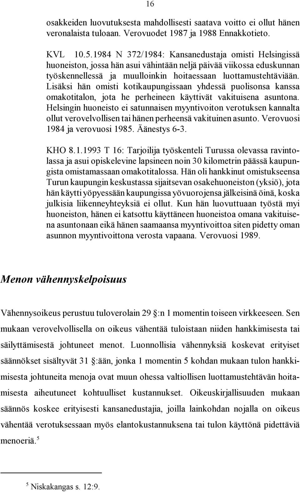 Lisäksi hän omisti kotikaupungissaan yhdessä puolisonsa kanssa omakotitalon, jota he perheineen käyttivät vakituisena asuntona.