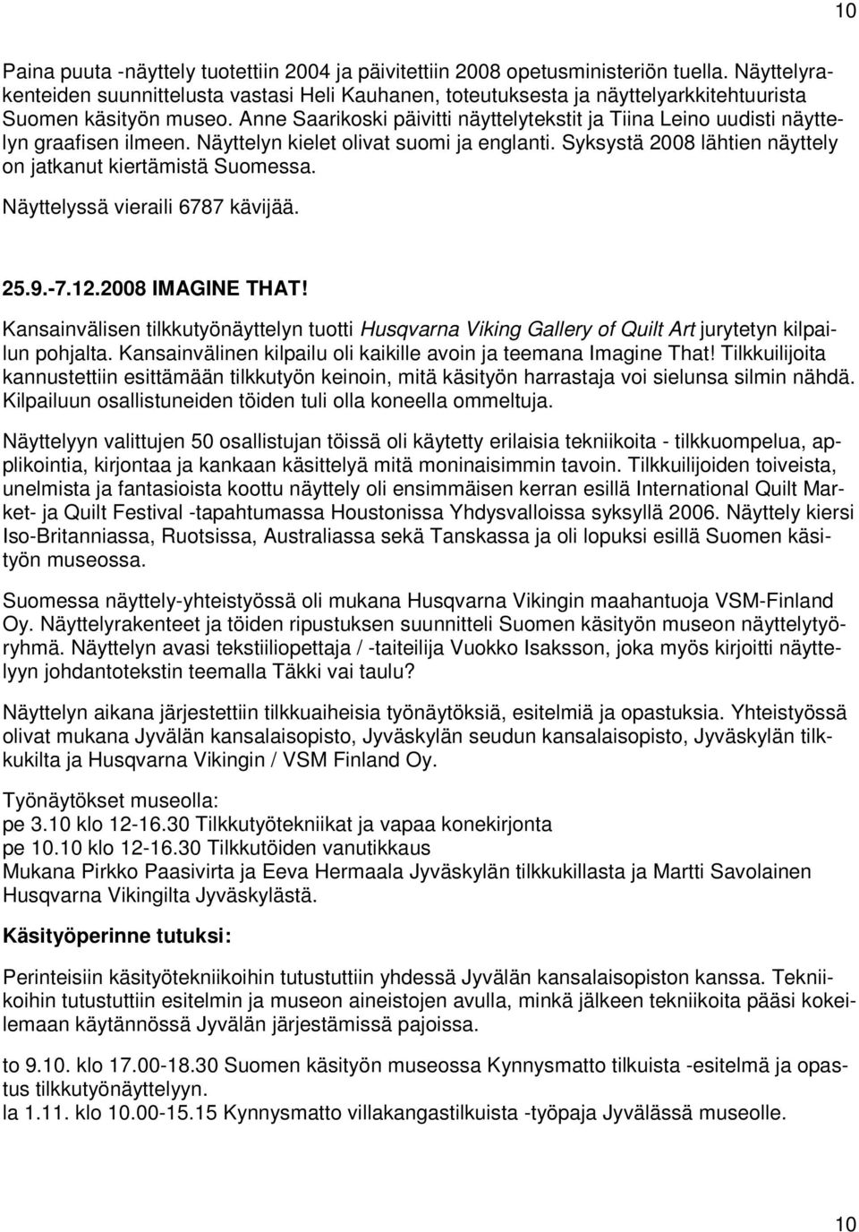 Anne Saarikoski päivitti näyttelytekstit ja Tiina Leino uudisti näyttelyn graafisen ilmeen. Näyttelyn kielet olivat suomi ja englanti. Syksystä 2008 lähtien näyttely on jatkanut kiertämistä Suomessa.