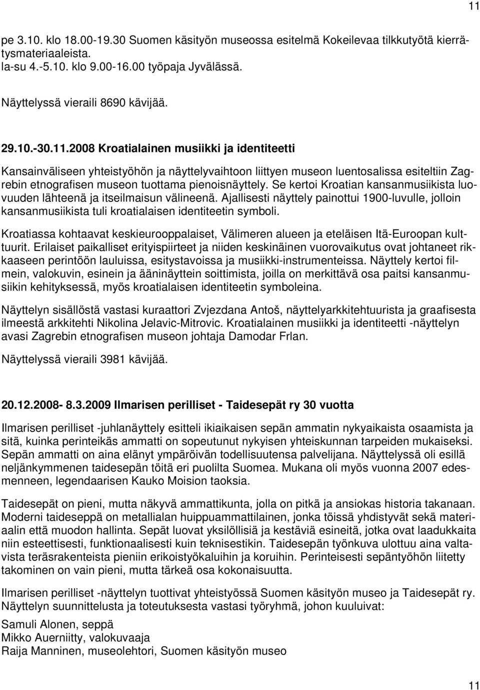 Se kertoi Kroatian kansanmusiikista luovuuden lähteenä ja itseilmaisun välineenä. Ajallisesti näyttely painottui 1900-luvulle, jolloin kansanmusiikista tuli kroatialaisen identiteetin symboli.