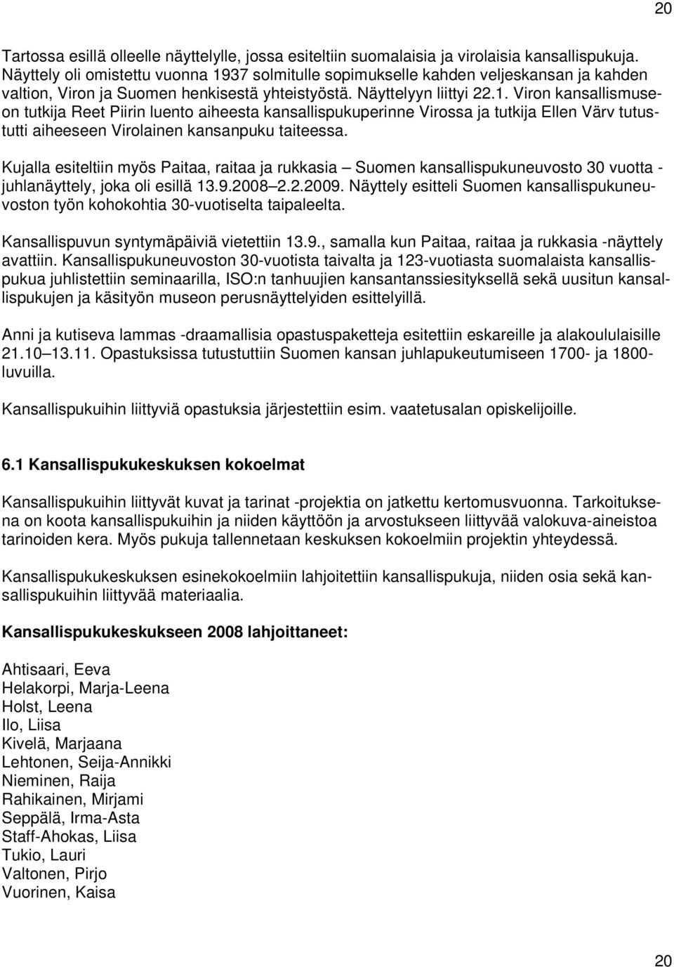 Kujalla esiteltiin myös Paitaa, raitaa ja rukkasia Suomen kansallispukuneuvosto 30 vuotta - juhlanäyttely, joka oli esillä 13.9.2008 2.2.2009.