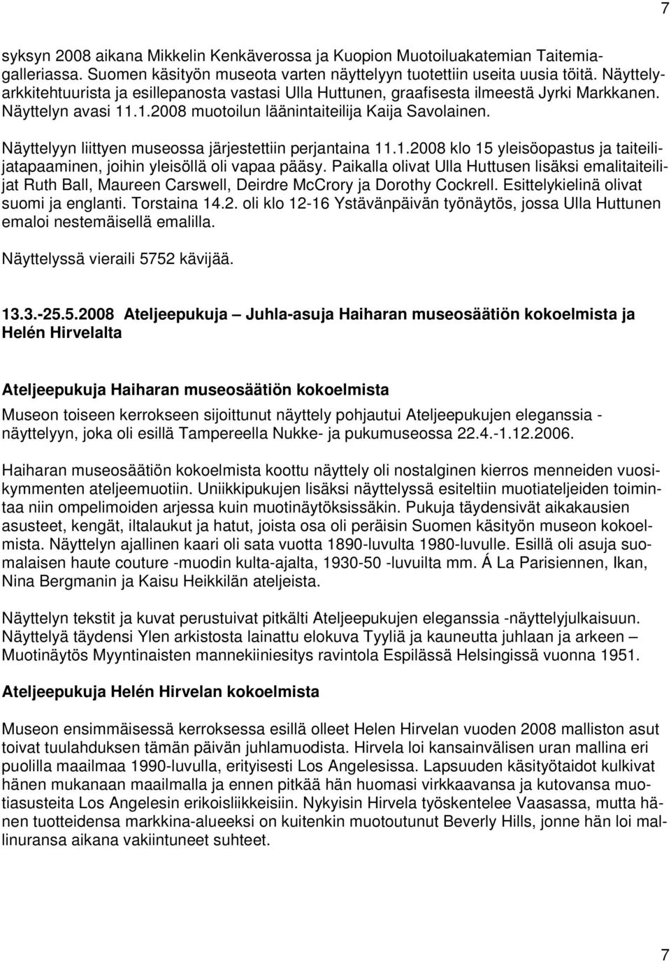 Näyttelyyn liittyen museossa järjestettiin perjantaina 11.1.2008 klo 15 yleisöopastus ja taiteilijatapaaminen, joihin yleisöllä oli vapaa pääsy.