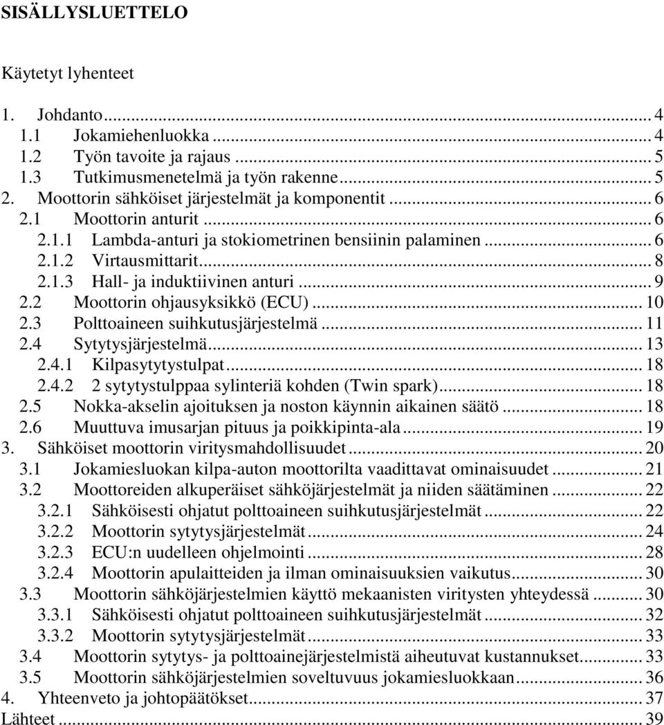 .. 9 2.2 Moottorin ohjausyksikkö (ECU)... 10 2.3 Polttoaineen suihkutusjärjestelmä... 11 2.4 Sytytysjärjestelmä... 13 2.4.1 Kilpasytytystulpat... 18 2.4.2 2 sytytystulppaa sylinteriä kohden (Twin spark).