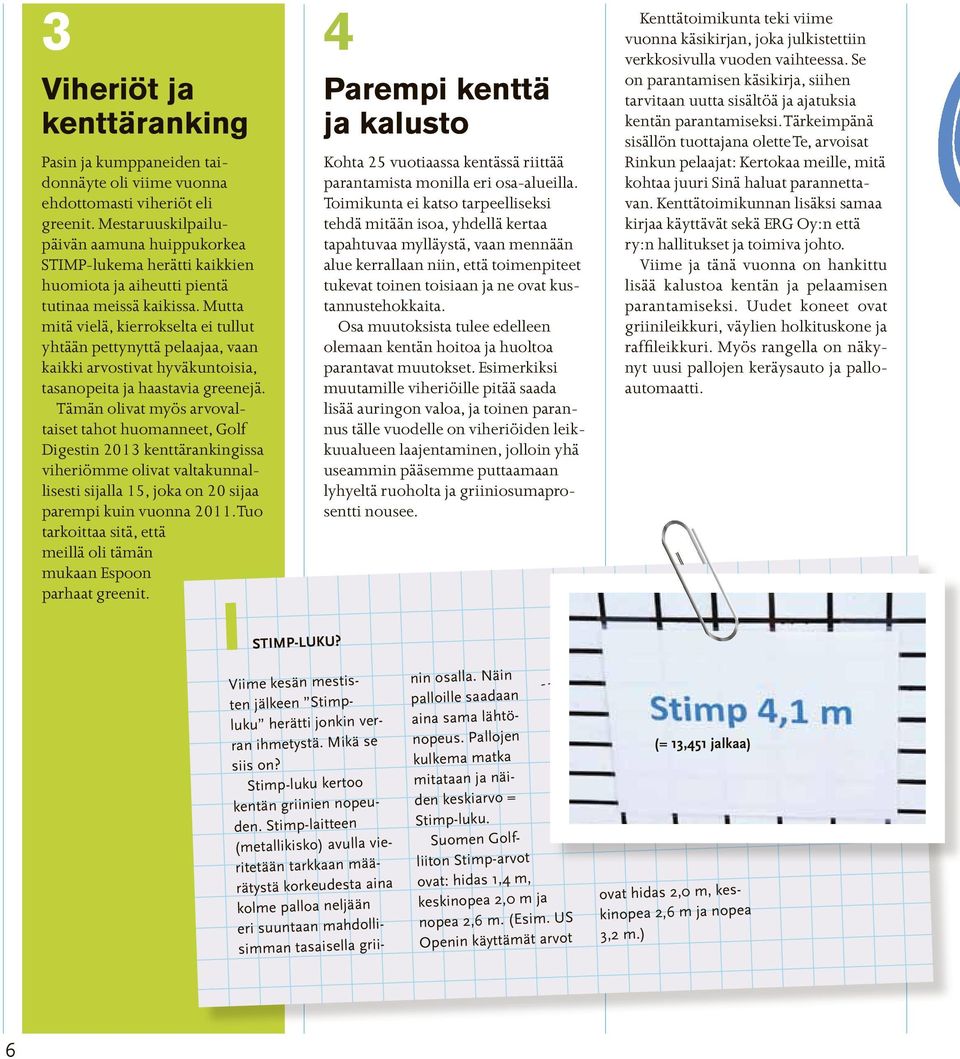 Mutta mitä vielä, kierrokselta ei tullut yhtään pettynyttä pelaajaa, vaan kaikki arvostivat hyväkuntoisia, tasanopeita ja haastavia greenejä.