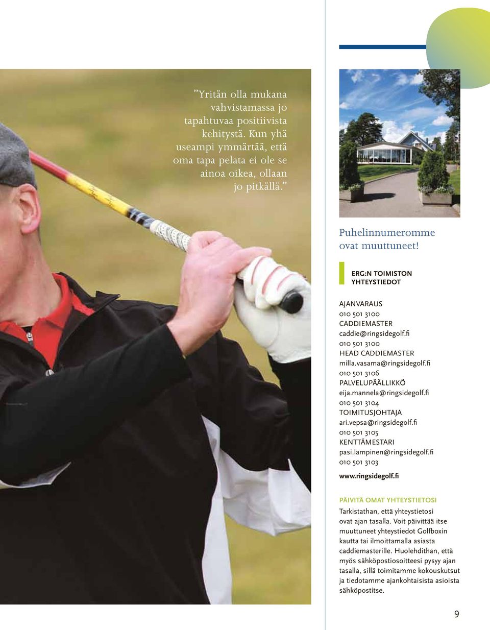 mannela@ringsidegolf.fi 010 501 3104 Toimitusjohtaja ari.vepsa@ringsidegolf.fi 010 501 3105 Kenttämestari pasi.lampinen@ringsidegolf.fi 010 501 3103 www.ringsidegolf.fi PÄIVITÄ omat YHTEYSTIETOSI Tarkistathan, että yhteystietosi ovat ajan tasalla.