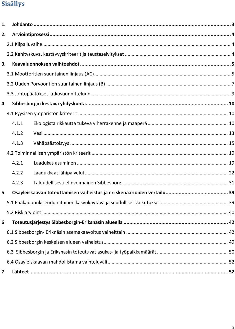 1 Fyysisen ympäristön kriteerit... 10 4.1.1 Ekologista rikkautta tukeva viherrakenne ja maaperä... 10 4.1.2 Vesi... 13 4.1.3 Vähäpäästöisyys... 15 4.2 Toiminnallisen ympäristön kriteerit... 19 4.2.1 Laadukas asuminen.