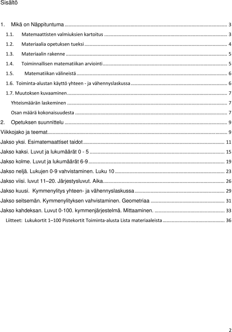 Opetuksen suunnittelu... 9 Viikkojako ja teemat... 9 Jakso yksi. Esimatemaattiset taidot... 11 Jakso kaksi. Luvut ja lukumäärät 0-5... 15 Jakso kolme. Luvut ja lukumäärät 6-9... 19 Jakso neljä.