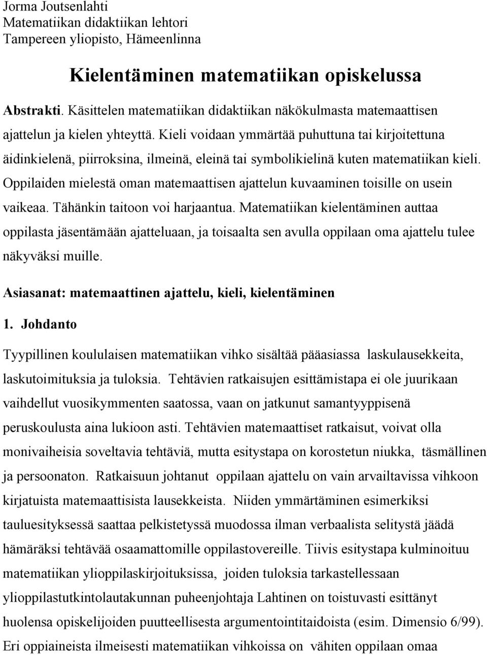 Kieli voidaan ymmärtää puhuttuna tai kirjoitettuna äidinkielenä, piirroksina, ilmeinä, eleinä tai symbolikielinä kuten matematiikan kieli.