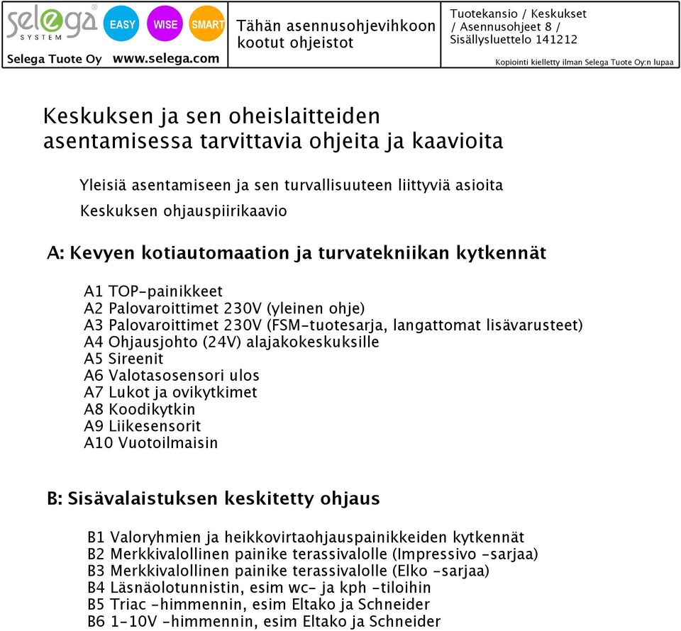 ohje) 3 Palovaroittimet (FSM-tuotesarja, langattomat lisävarusteet) 4 Ohjausjohto (V) alajakokeskuksille 5 Sireenit 6 Valotasosensori ulos 7 ukot ja ovikytkimet 8 Koodikytkin 9 iikesensorit 10