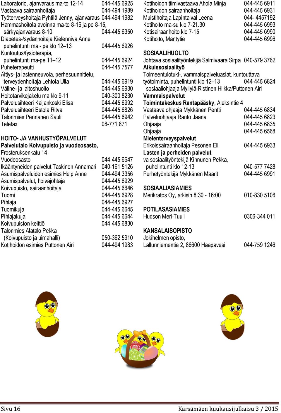 044-445 7577 Äitiys- ja lastenneuvola, perhesuunnittelu, terveydenhoitaja Lehtola Ulla 044-445 6919 Väline- ja laitoshuolto 044-445 6930 Hoitotarvikejakelu ma klo 9-11 040-300 8230 Palvelusihteeri