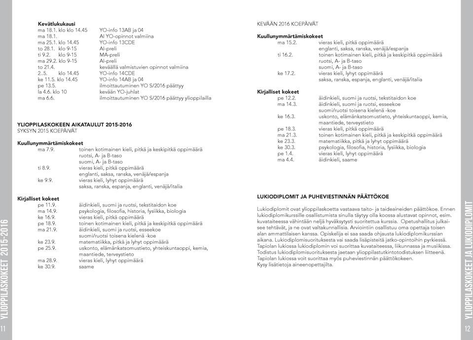 päättyy la 4.6. klo 10 kevään YO-juhlat ma 6.6. ilmoittautuminen YO S/2016 päättyy ylioppilailla YLIOPPILASKOKEEN AIKATAULUT 2015-2016 SYKSYN 2015 KOEPÄIVÄT Kuullunymmärtämiskokeet ma 7.9.