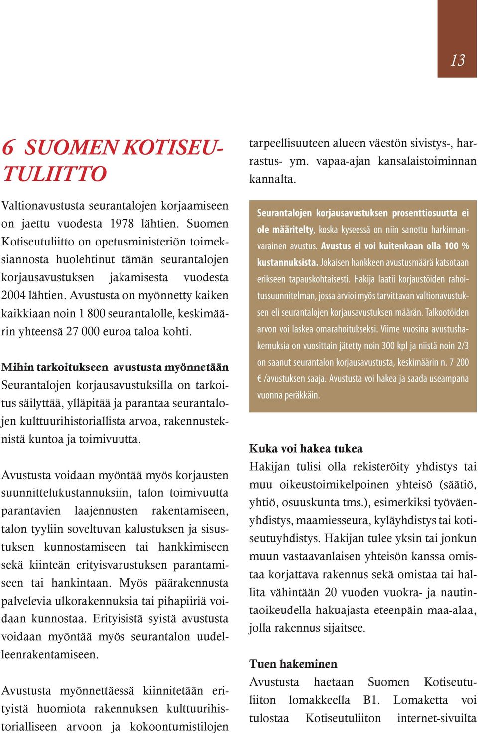 Avustusta on myönnetty kaiken kaikkiaan noin 1 800 seurantalolle, keskimäärin yhteensä 27 000 euroa taloa kohti.