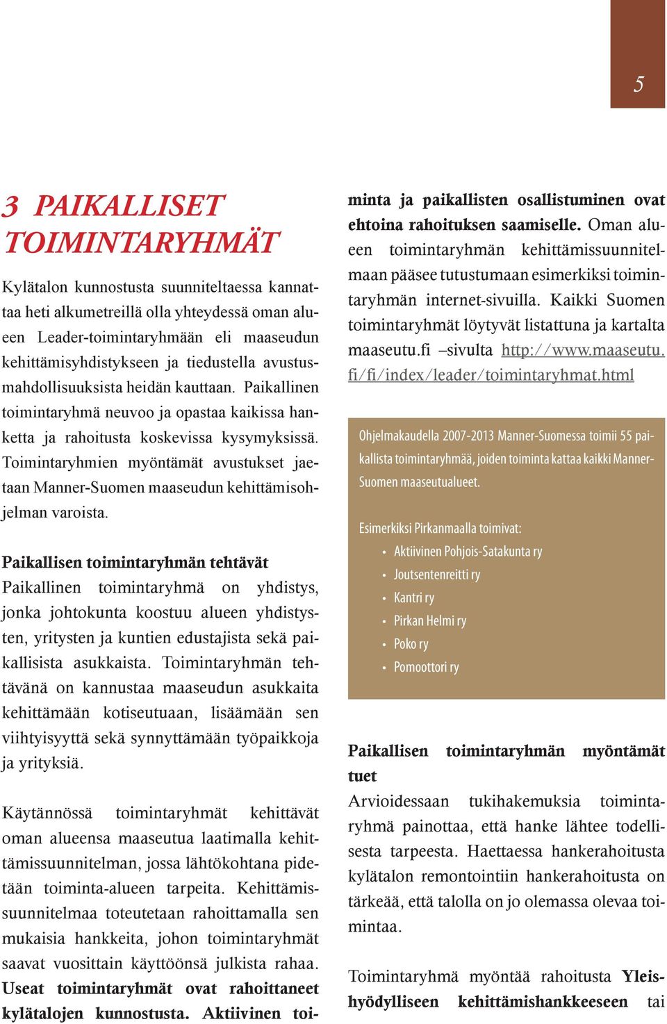 Toimintaryhmien myöntämät avustukset jaetaan Manner-Suomen maaseudun kehittämisohjelman varoista.