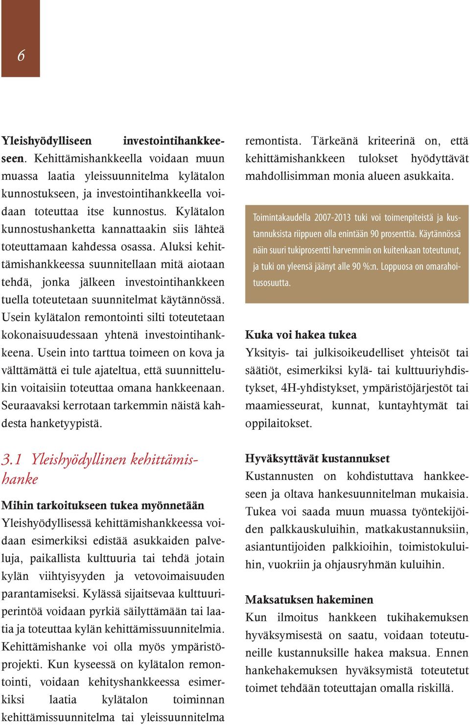 Käytännössä näin suuri tukiprosentti harvemmin on kuitenkaan toteutunut, ja tuki on yleensä jäänyt alle 90 %:n. Loppuosa on omarahoitusosuutta.