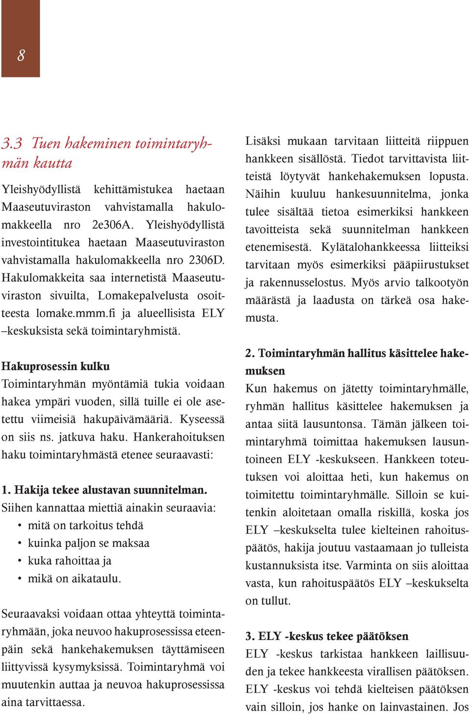 fi ja alueellisista ELY keskuksista sekä toimintaryhmistä. Hakuprosessin kulku Toimintaryhmän myöntämiä tukia voidaan hakea ympäri vuoden, sillä tuille ei ole asetettu viimeisiä hakupäivämääriä.