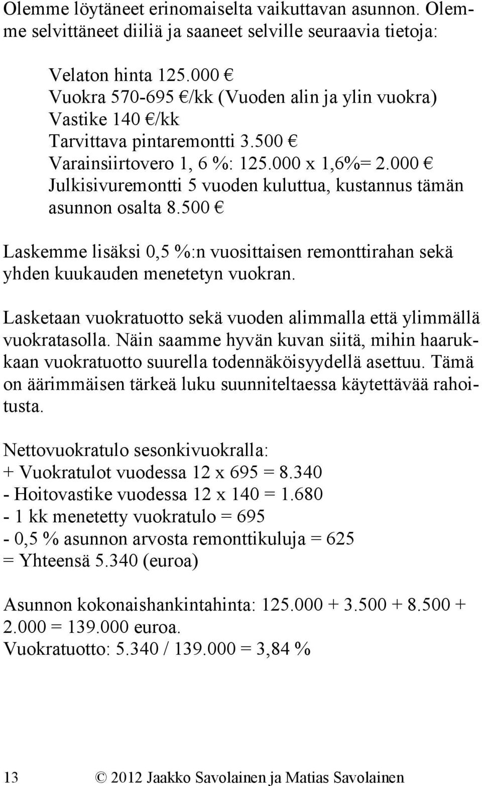 000 Julkisivuremontti 5 vuoden kuluttua, kustannus tämän asunnon osalta 8.500 Laskemme lisäksi 0,5 %:n vuosittaisen remonttirahan sekä yhden kuukauden menetetyn vuokran.