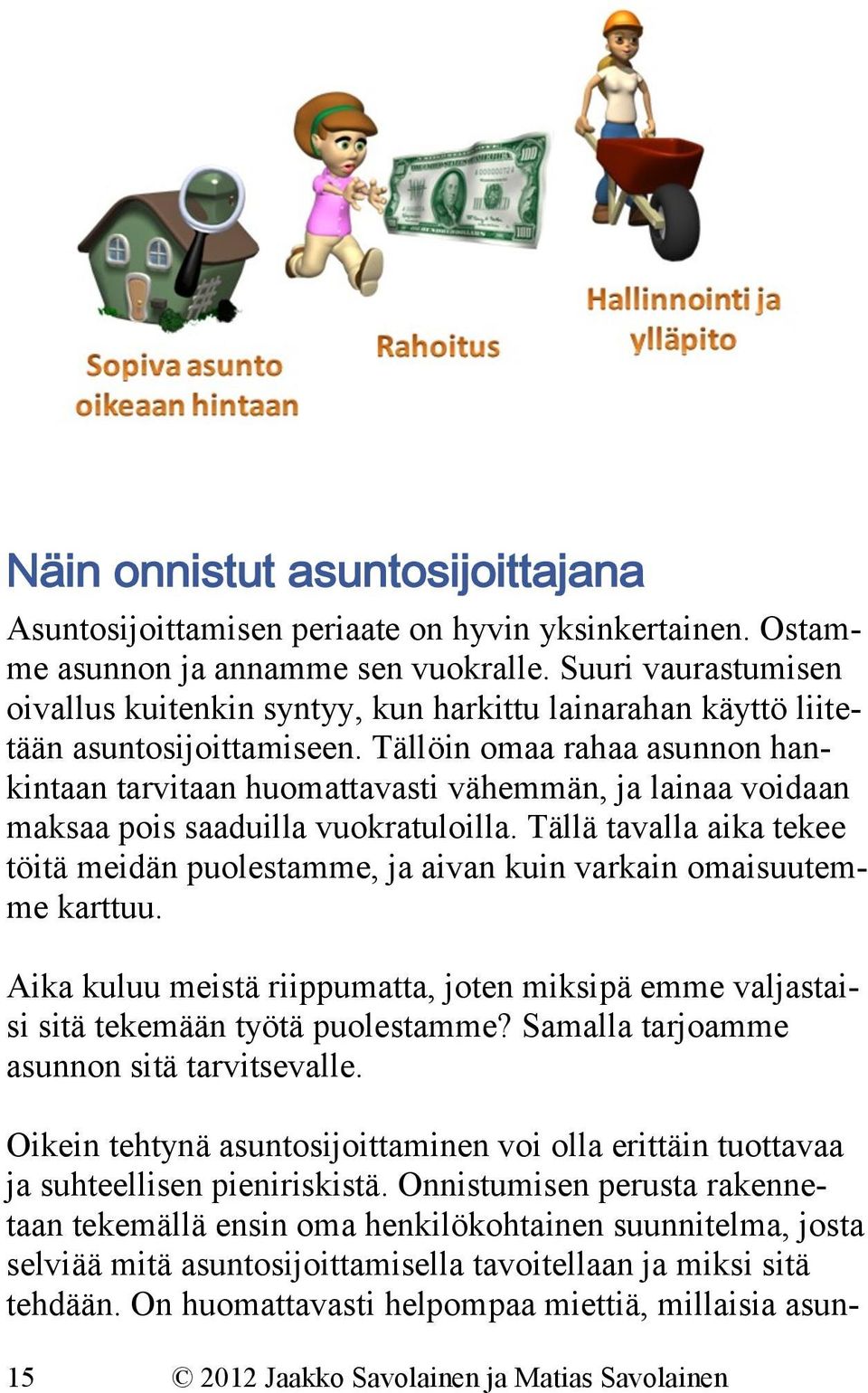 Tällöin omaa rahaa asunnon hankintaan tarvitaan huomattavasti vähemmän, ja lainaa voidaan maksaa pois saaduilla vuokratuloilla.