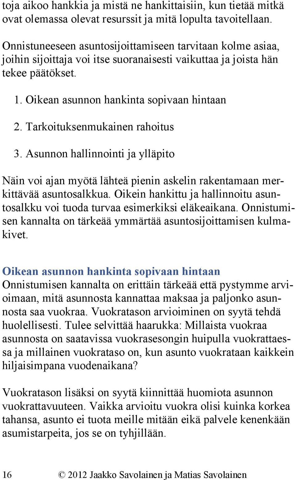 Tarkoituksenmukainen rahoitus 3. Asunnon hallinnointi ja ylläpito Näin voi ajan myötä lähteä pienin askelin rakentamaan merkittävää asuntosalkkua.