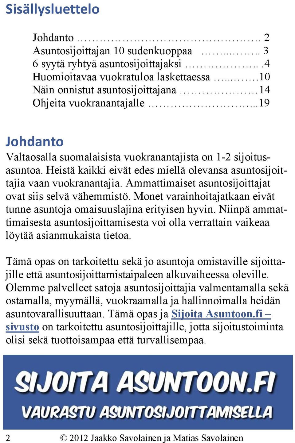 Heistä kaikki eivät edes miellä olevansa asuntosijoittajia vaan vuokranantajia. Ammattimaiset asuntosijoittajat ovat siis selvä vähemmistö.