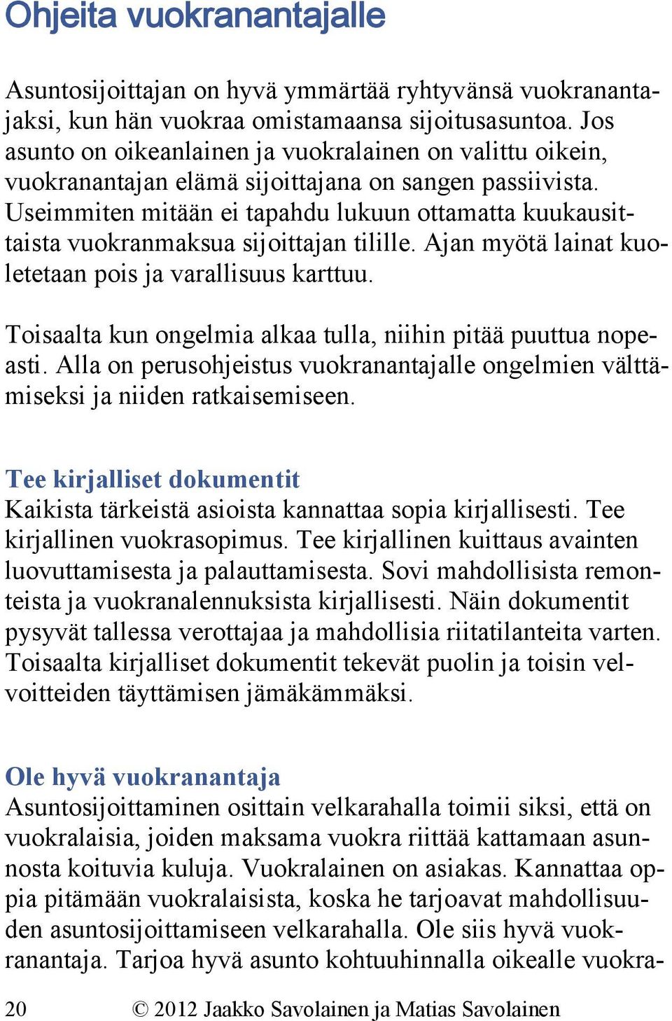 Useimmiten mitään ei tapahdu lukuun ottamatta kuukausittaista vuokranmaksua sijoittajan tilille. Ajan myötä lainat kuoletetaan pois ja varallisuus karttuu.